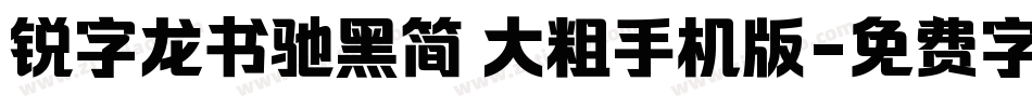 锐字龙书驰黑简 大粗手机版字体转换